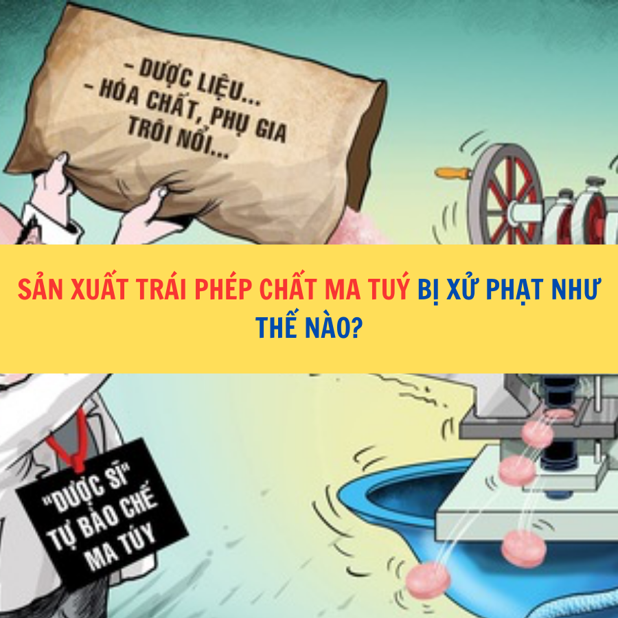 Sản xuất trái phép ma túy sẽ bị xử phạt như thế nào ?
