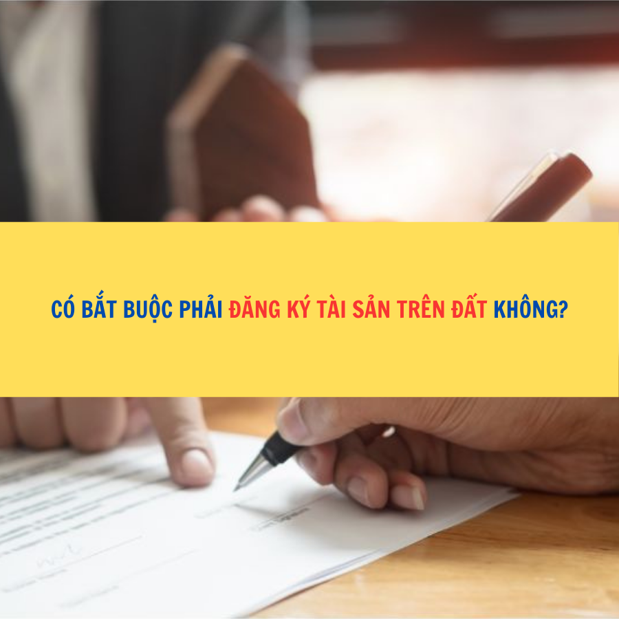 Có bắt buộc phải đăng ký tài sản trên đất không?