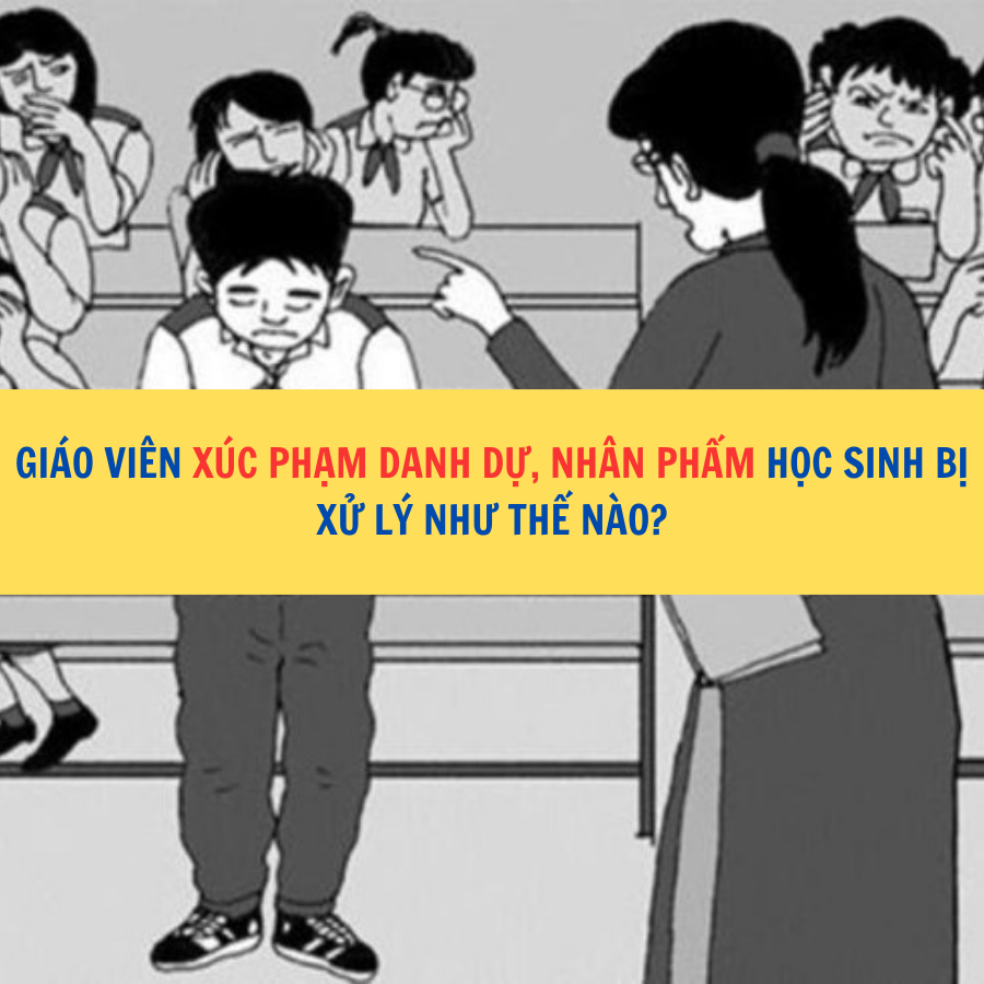 Gi&aacute;o vi&ecirc;n x&uacute;c phạm danh dự, nh&acirc;n phẩm học sinh bị xử l&yacute; như thế n&agrave;o?