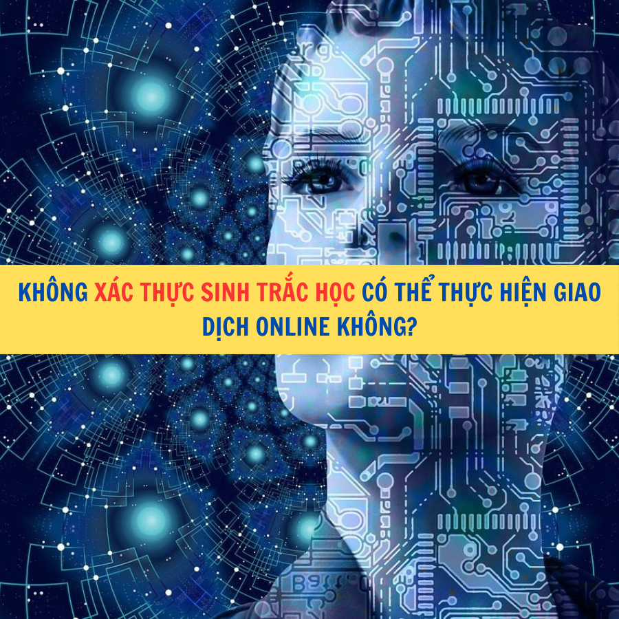 Kh&ocirc;ng x&aacute;c thực sinh trắc học c&oacute; thể thực hiện giao dịch online kh&ocirc;ng?