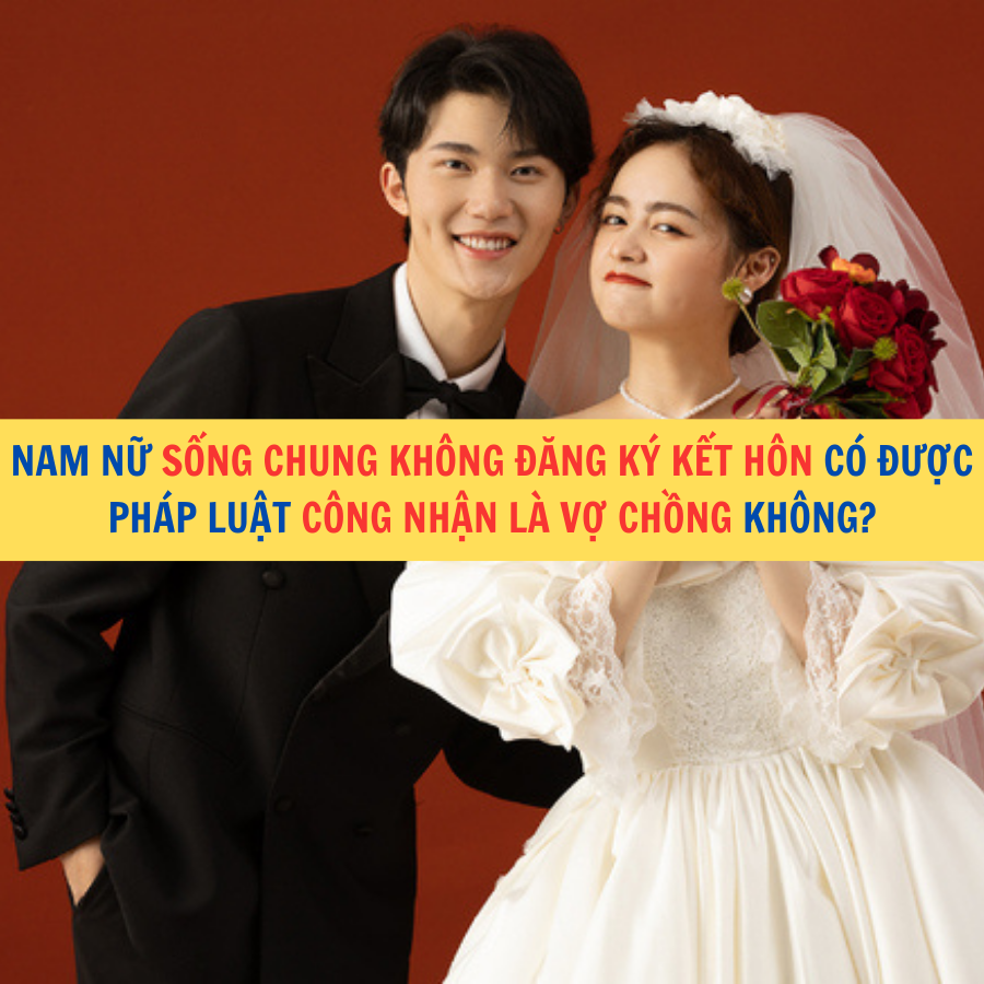 Nam nữ sống chung kh&ocirc;ng đăng k&yacute; kết h&ocirc;n c&oacute; được ph&aacute;p luật c&ocirc;ng nhận l&agrave; vợ chồng kh&ocirc;ng?