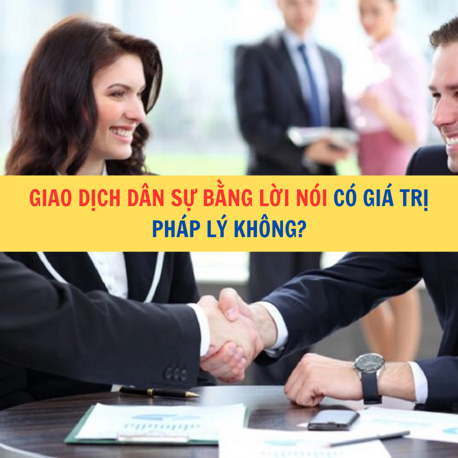 Giao dịch d&acirc;n sự bằng lời n&oacute;i c&oacute; gi&aacute; trị ph&aacute;p l&yacute; kh&ocirc;ng?