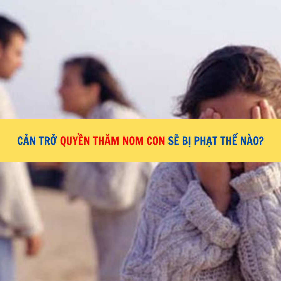 Cản trở quyền thăm nom con sẽ bị phạt thế nào?