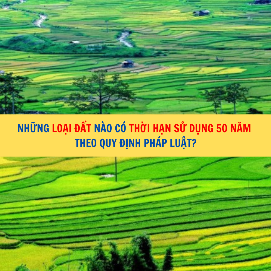Những loại đất nào có thời hạn sử dụng 50 năm theo quy định pháp luật?