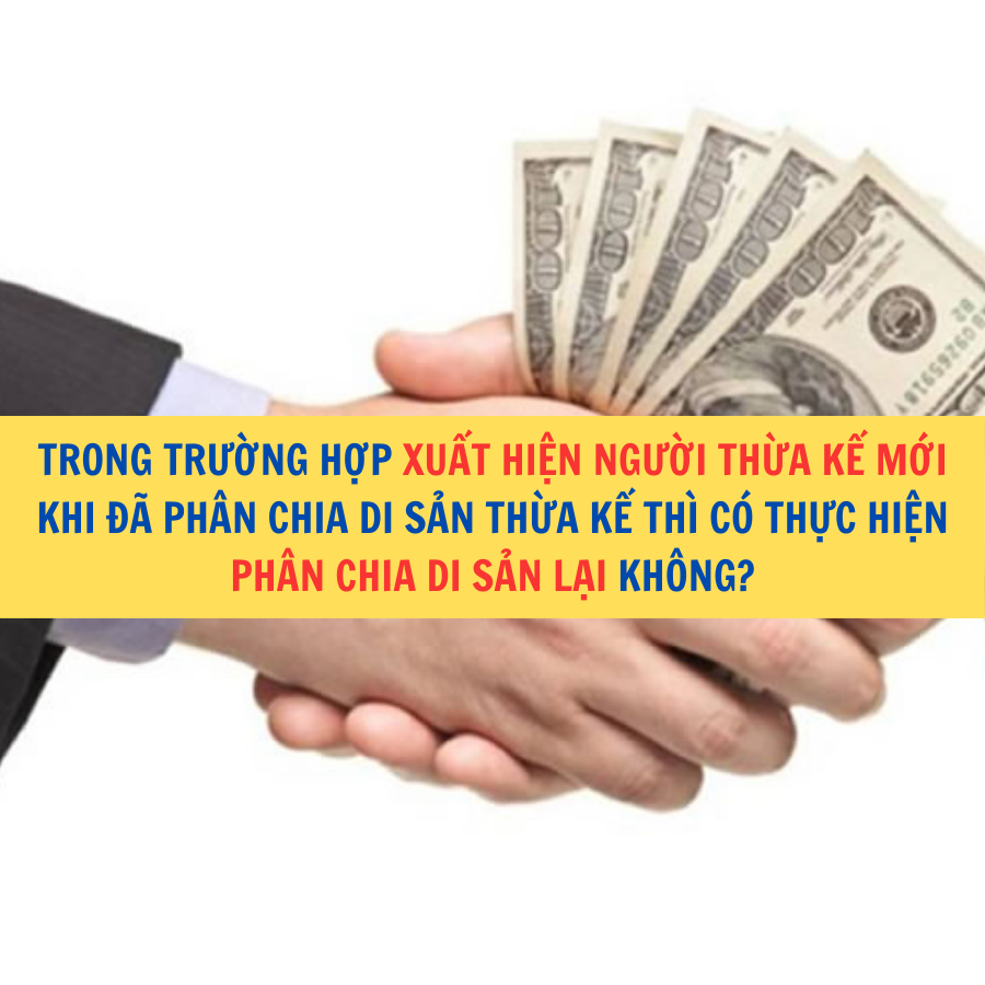 Trong trường hợp xuất hiện người thừa kế mới khi đã phân chia di sản thừa kế thì có thực hiện phân chia di sản lại không?