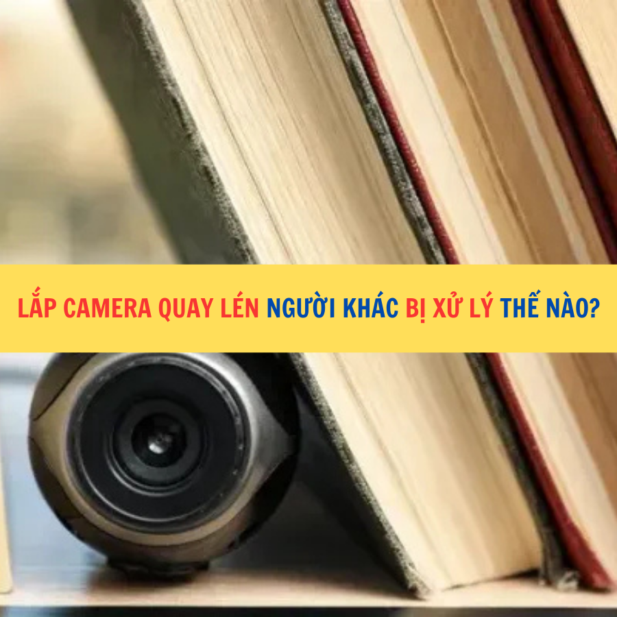 Lắp camera quay lén người khác bị xử lý thế nào?