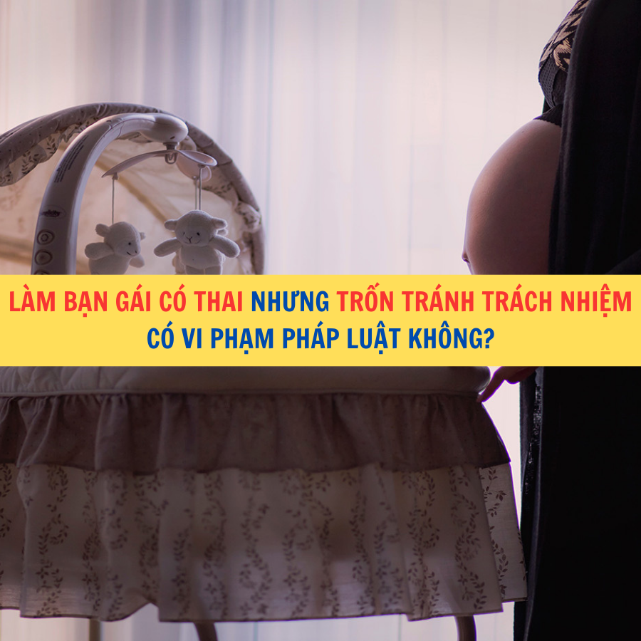 Làm bạn gái có thai nhưng trốn tránh trách nhiệm có vi phạm pháp luật không?