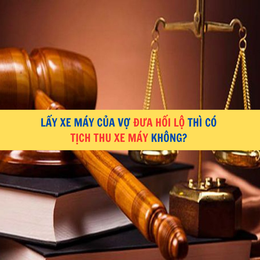 Lấy xe máy của vợ đưa hối lộ thì có tịch thu xe máy không?