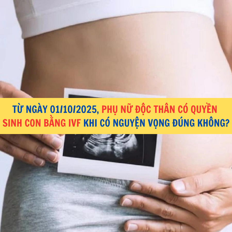 Từ ngày 01/10/2025, phụ nữ độc thân có quyền sinh con bằng IVF khi có nguyện vọng đúng không?