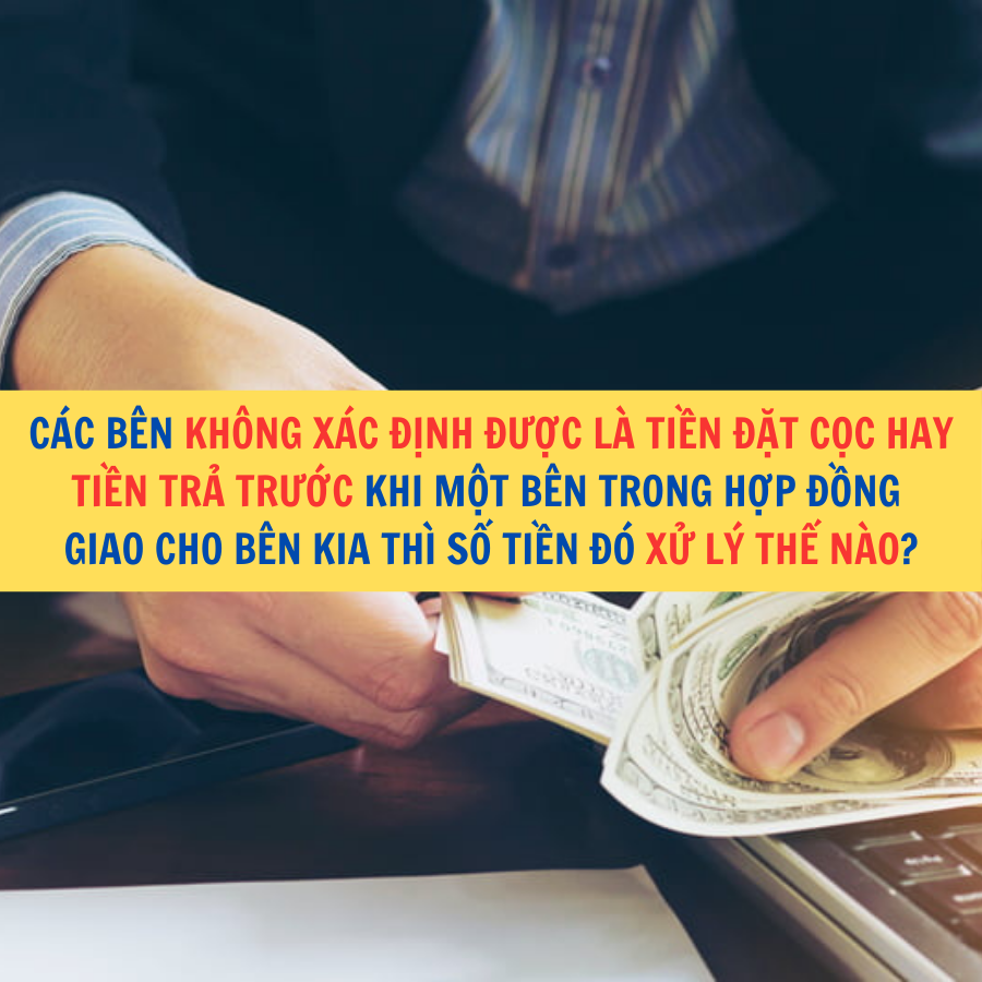 Các bên không xác định được là tiền đặt cọc hay tiền trả trước khi một bên trong hợp đồng giao cho bên kia thì số tiền đó xử lý thế nào?