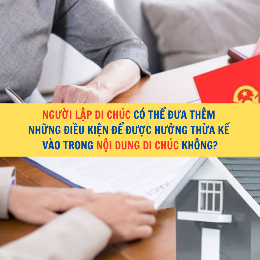 Người lập di chúc có thể đưa thêm những điều kiện để được hưởng thừa kế vào trong nội dung di chúc không?