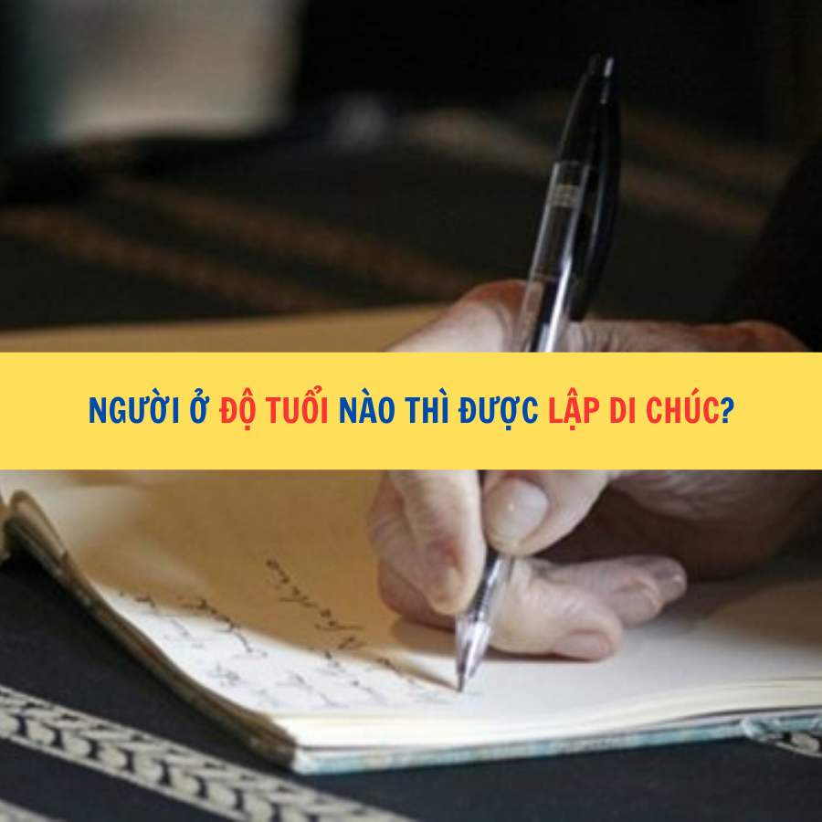 Người ở độ tuổi nào thì được lập di chúc?
