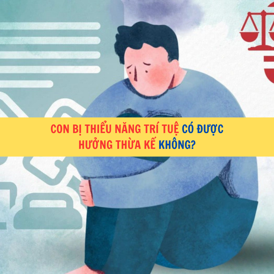 Con bị thiểu năng trí tuệ có được hưởng thừa kế không?