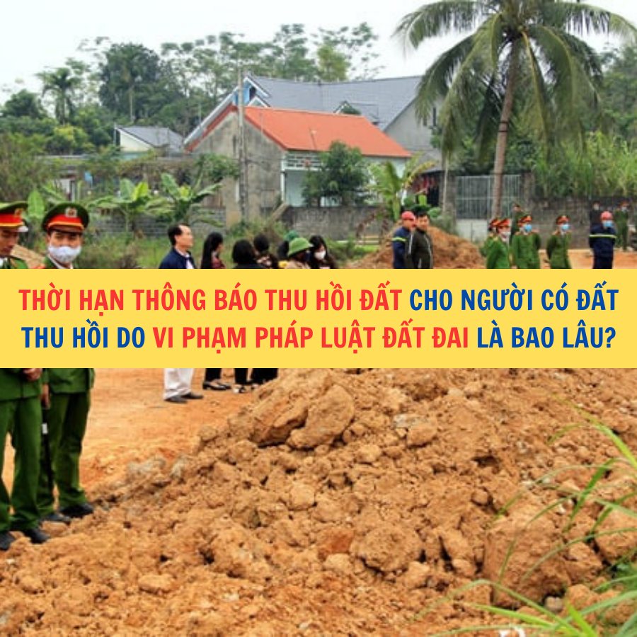 Thời hạn th&ocirc;ng b&aacute;o thu hồi đất cho người c&oacute; đất thu hồi do vi phạm ph&aacute;p luật đất đai l&agrave; bao l&acirc;u?
