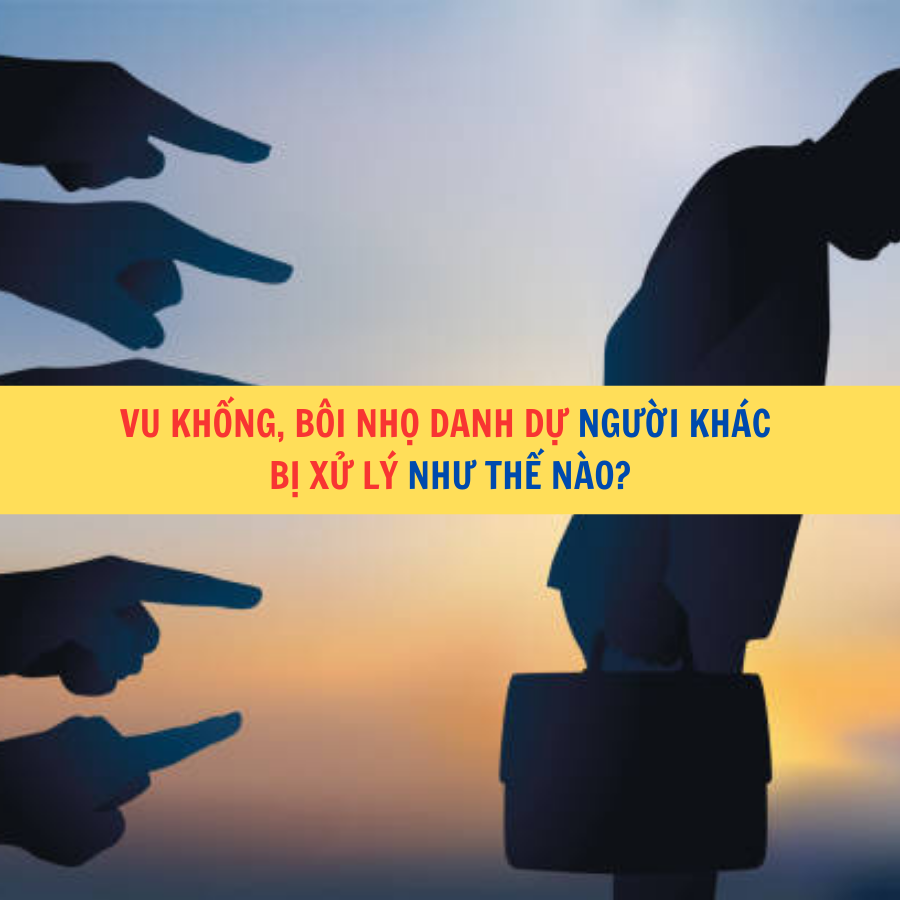 Vu khống, b&ocirc;i nhọ danh dự người kh&aacute;c bị xử l&yacute; như thế n&agrave;o?