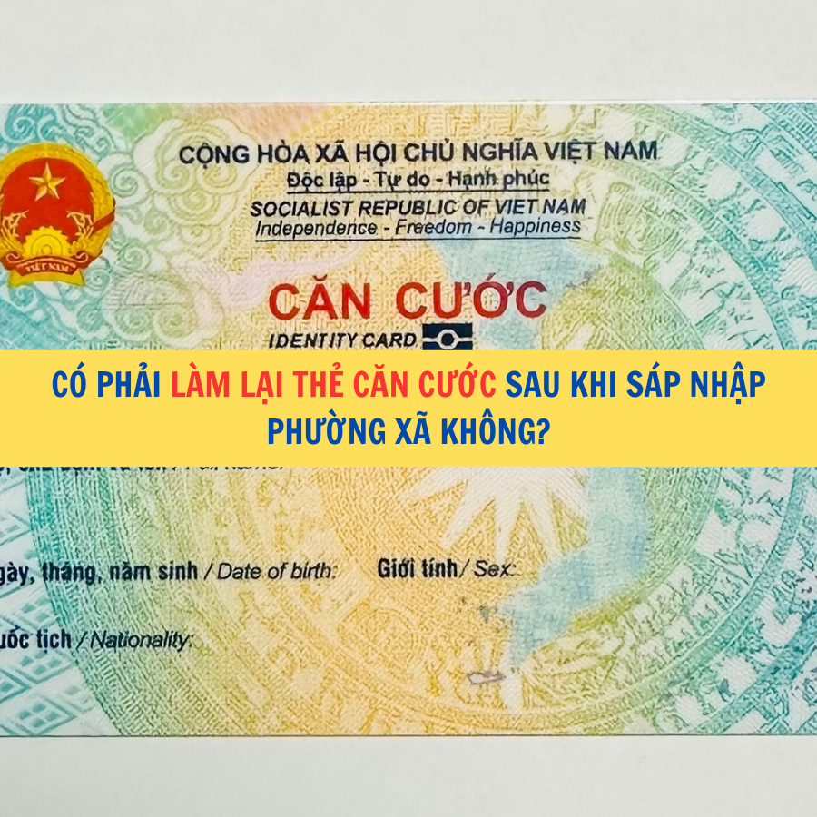 Có phải làm lại thẻ Căn cước sau khi sáp nhập phường xã không?