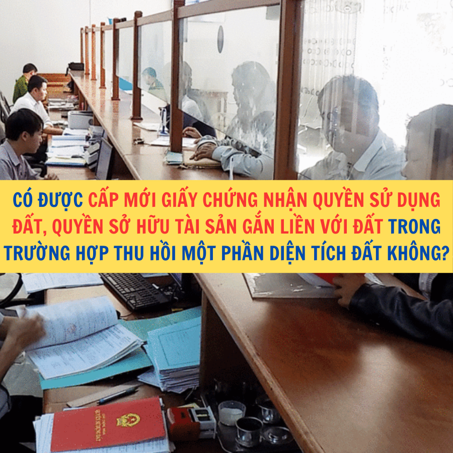 C&oacute; được cấp mới Giấy chứng nhận quyền sử dụng đất, quyền sở hữu t&agrave;i sản gắn liền với đất trong trường hợp thu hồi một phần diện t&iacute;ch đất kh&ocirc;ng?