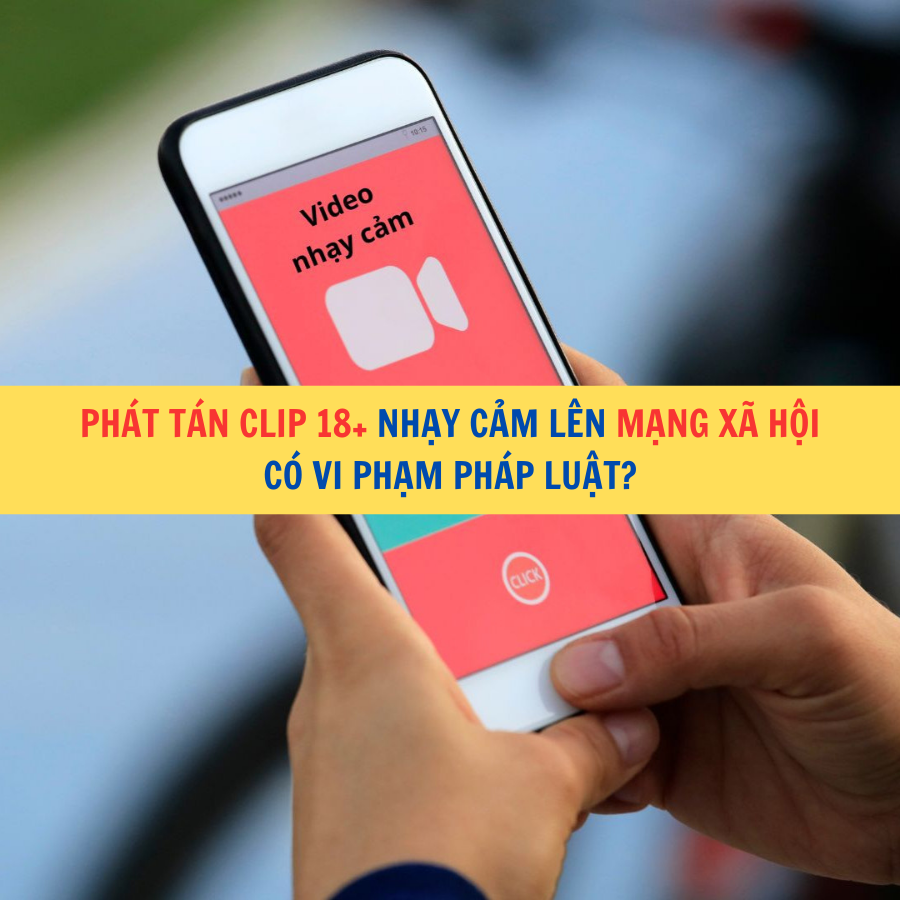 Phát tán clip 18+ nhạy cảm lên mạng xã hội có vi phạm pháp luật?