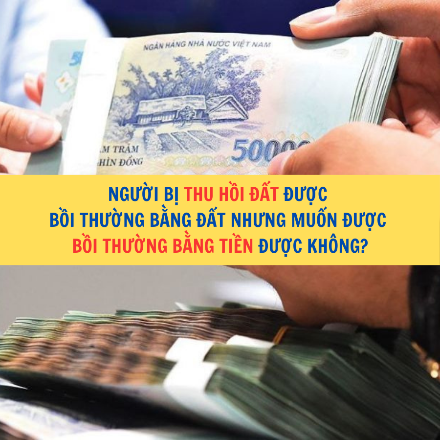 Người bị thu hồi đất được bồi thường bằng đất nhưng muốn được bồi thường bằng tiền được kh&ocirc;ng?