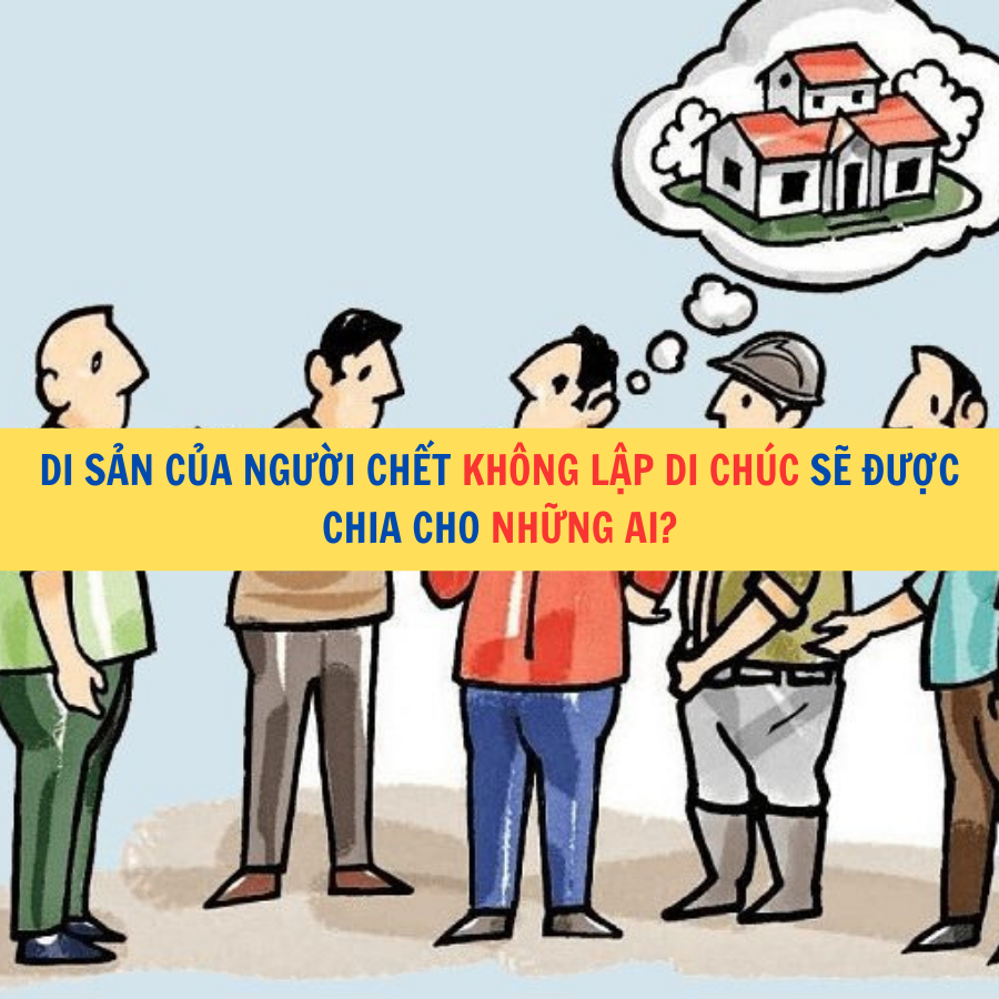 Di sản của người chết không lập di chúc sẽ được chia cho những ai? 