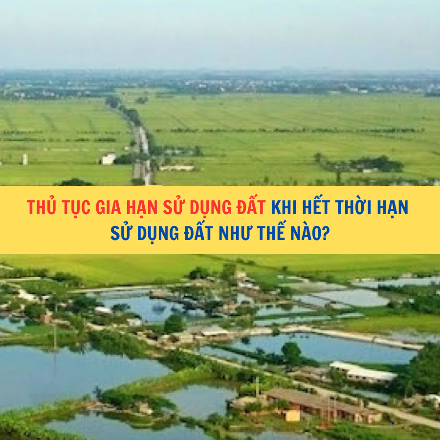 Thủ tục gia hạn sử dụng đất khi hết thời hạn sử dụng đất như thế n&agrave;o?