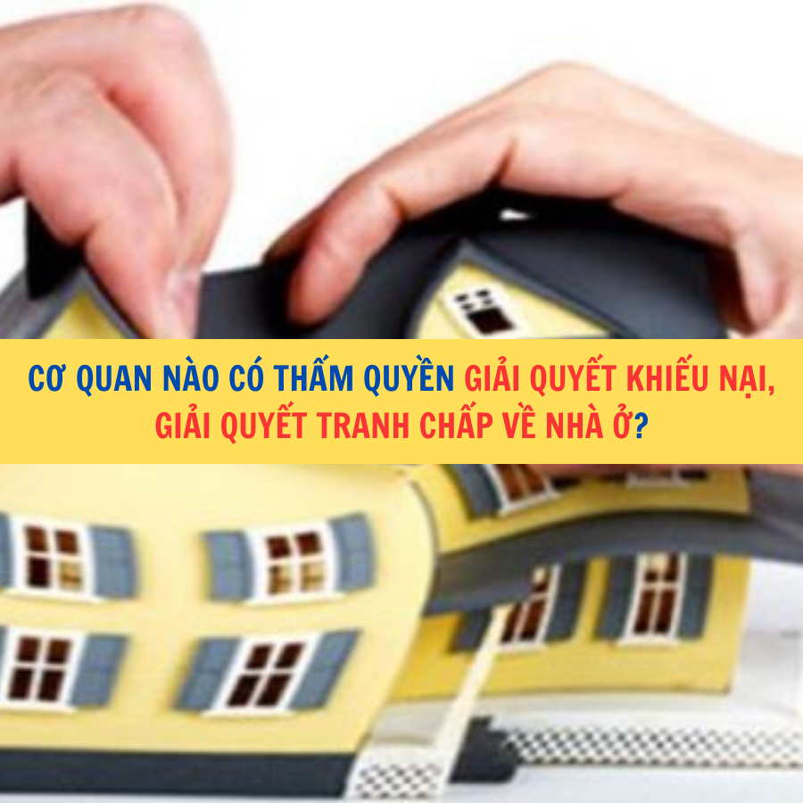 Cơ quan n&agrave;o c&oacute; thẩm quyền giải quyết khiếu nại, giải quyết tranh chấp về nh&agrave; ở?