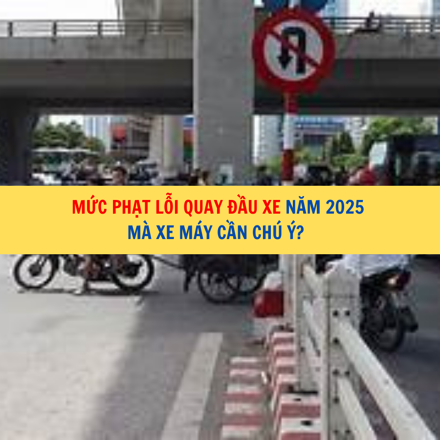Mức phạt lỗi quay đầu xe năm 2025 m&agrave; xe m&aacute;y cần ch&uacute; &yacute;?&nbsp;