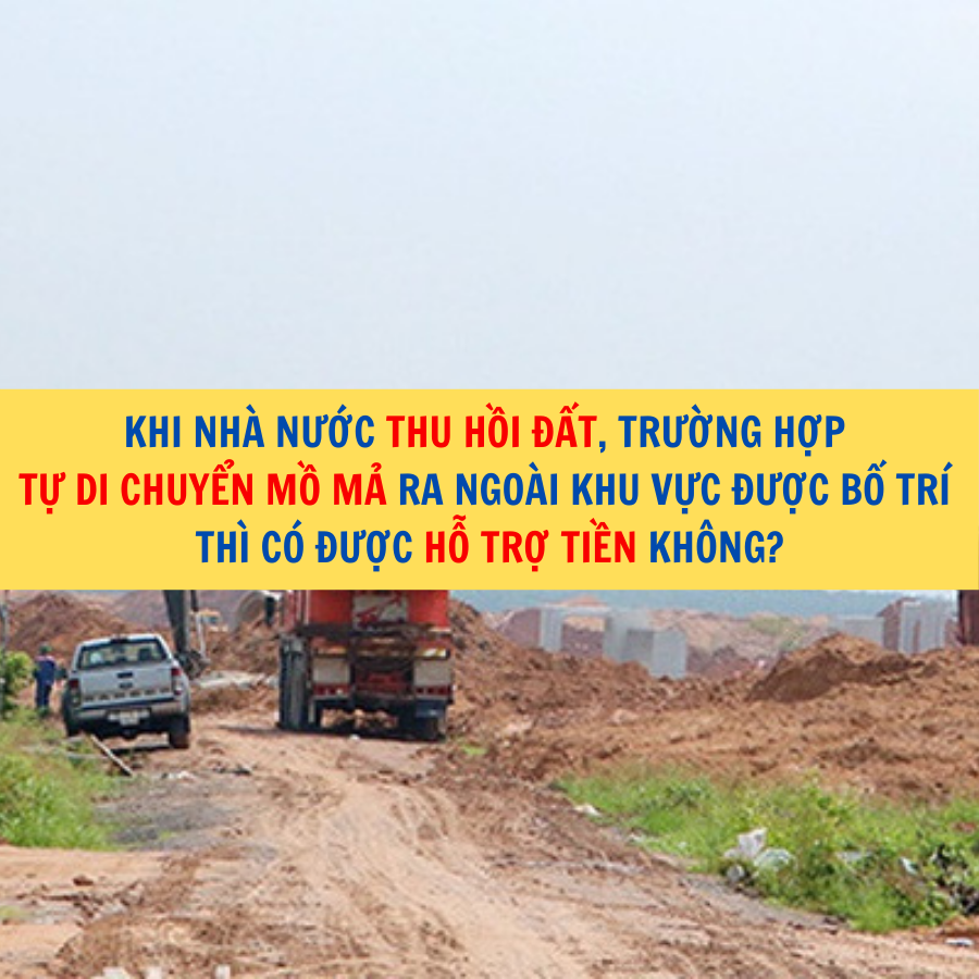 Khi Nhà nước thu hồi đất, trường hợp tự di chuyển mồ mả ra ngoài khu vực được bố trí thì có được hỗ trợ tiền không?