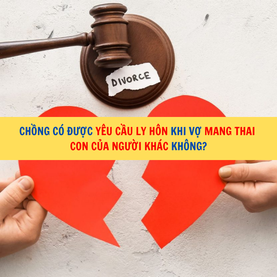 Chồng có được yêu cầu ly hôn khi vợ mang thai con của người khác không?
