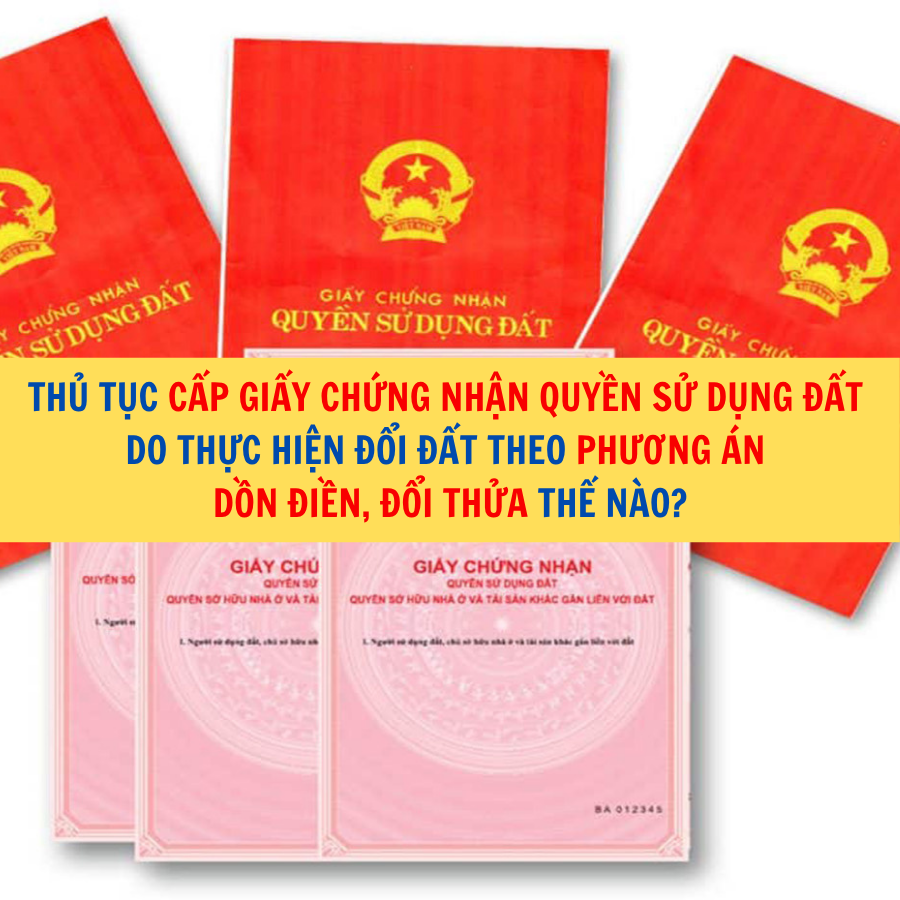 Thủ tục cấp giấy chứng nhận quyền sử dụng đất do thực hiện đổi đất theo phương án dồn điền, đổi thửa thế nào?