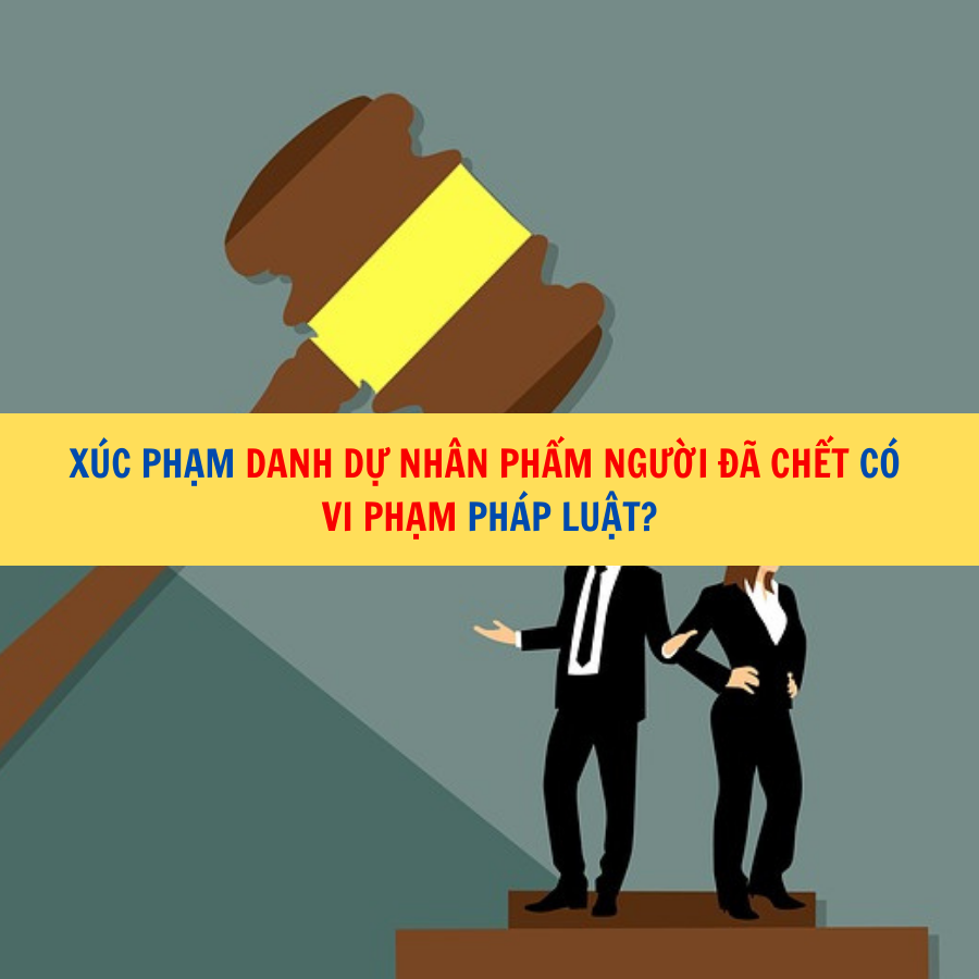 X&uacute;c phạm danh dự nh&acirc;n phẩm người đ&atilde; chết c&oacute; vi phạm ph&aacute;p luật?