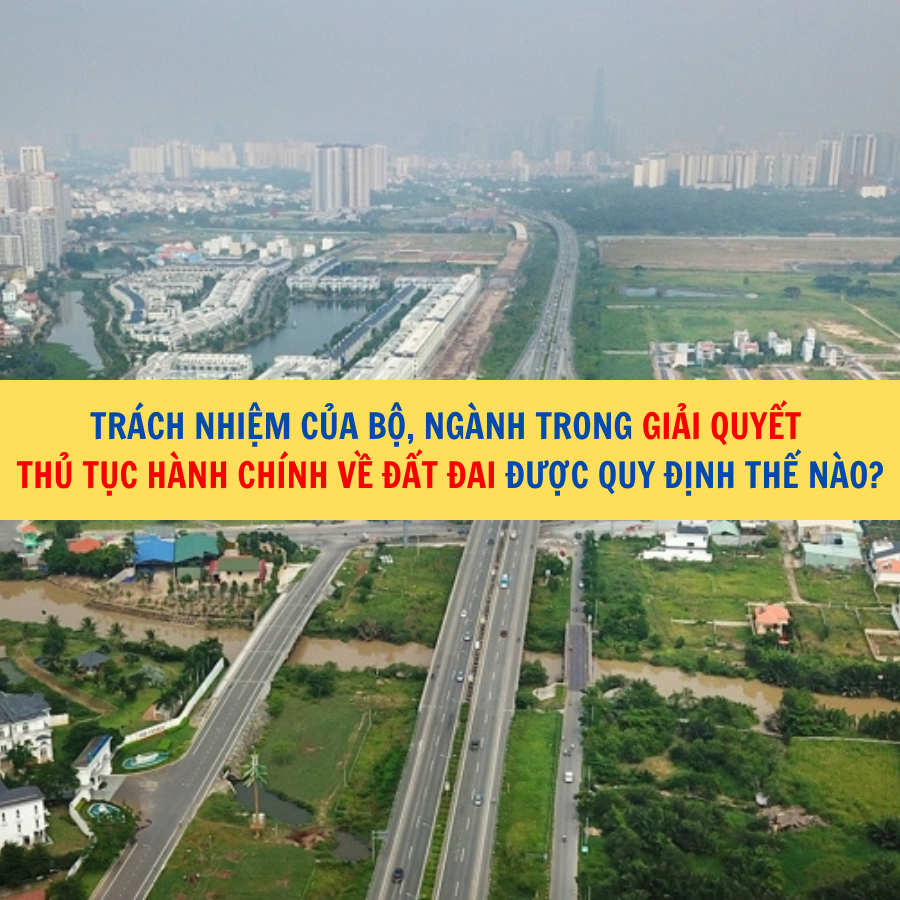 Trách nhiệm của Bộ, ngành trong giải quyết thủ tục hành chính về đất đai được quy định thế nào?