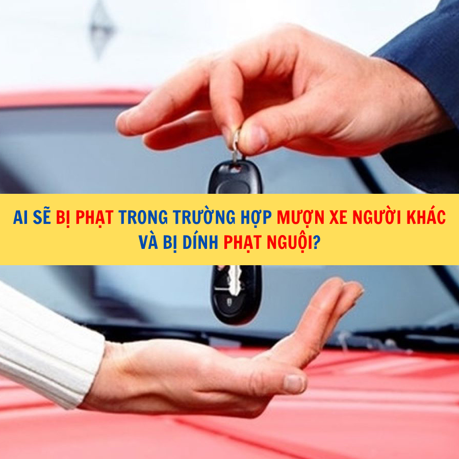 Ai sẽ bị phạt trong trường hợp mượn xe người khác và bị dính phạt nguội?