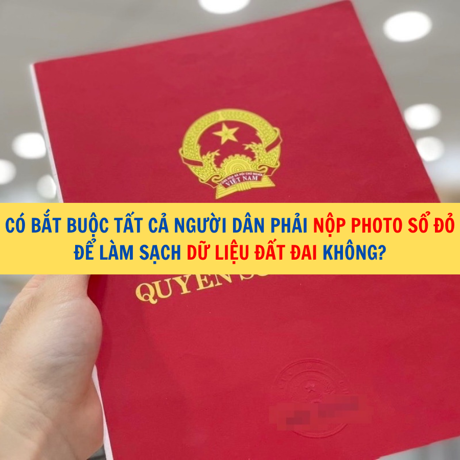 Có bắt buộc tất cả người dân phải nộp photo sổ đỏ để làm sạch dữ liệu đất đai không?