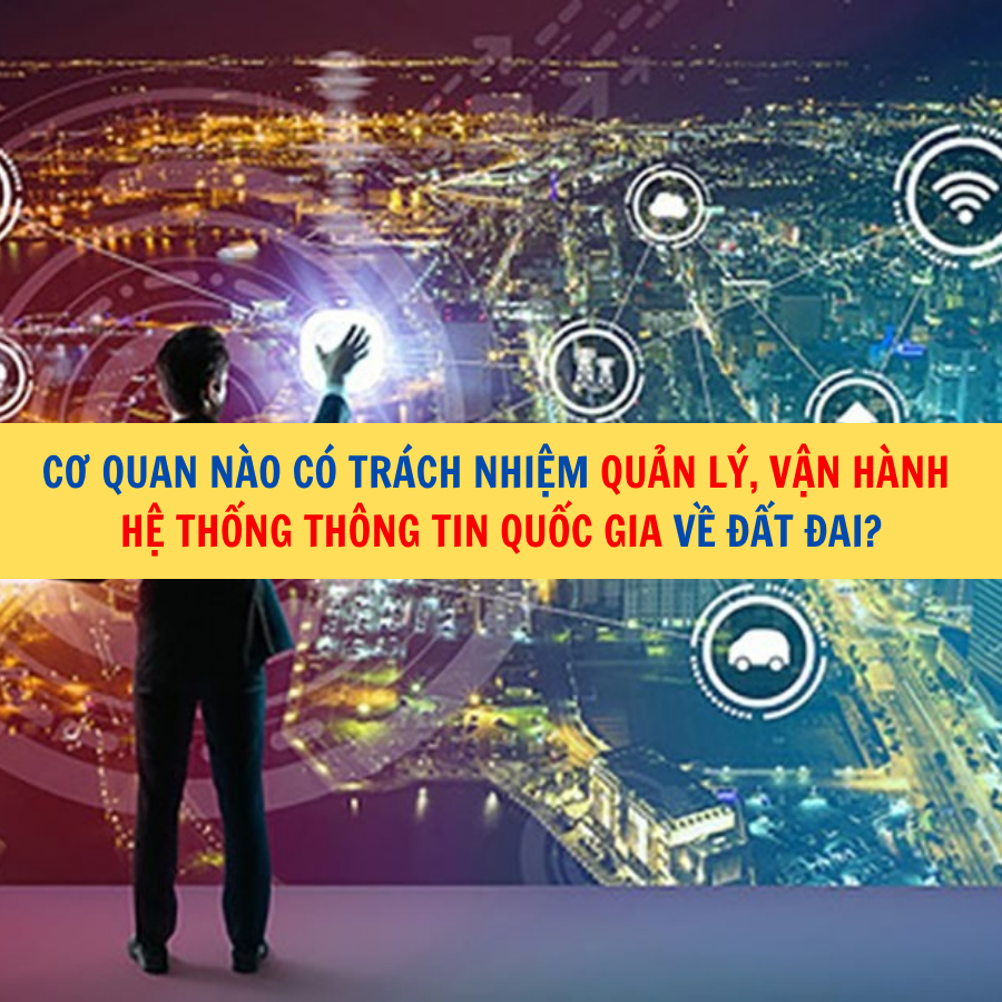 Cơ quan nào có trách nhiệm quản lý, vận hành Hệ thống thông tin quốc gia về đất đai?