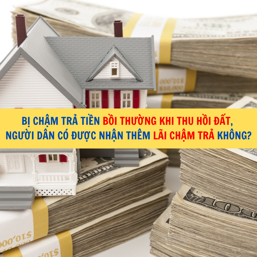 Bị chậm trả tiền bồi thường khi thu hồi đất, người dân có được nhận thêm lãi chậm trả không?