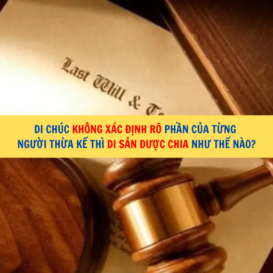 Di chúc không xác định rõ phần của từng người thừa kế thì di sản được chia như thế nào?