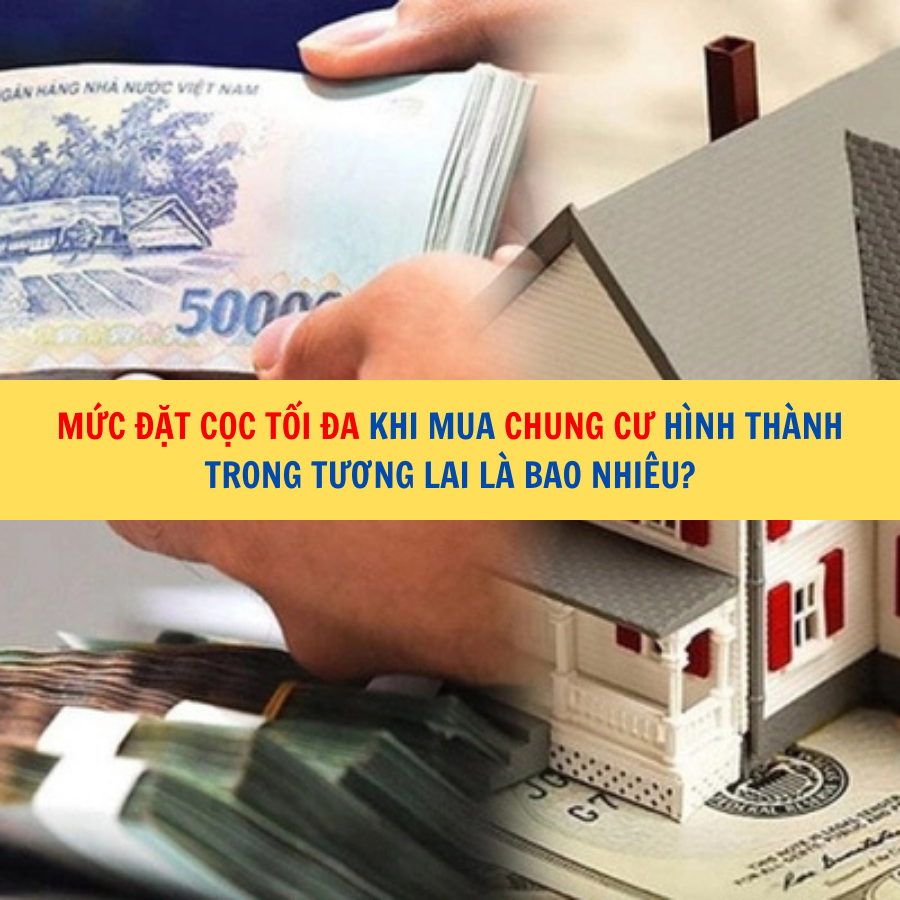 Mức đặt cọc tối đa khi mua chung cư h&igrave;nh th&agrave;nh trong tương lai l&agrave; bao nhi&ecirc;u?