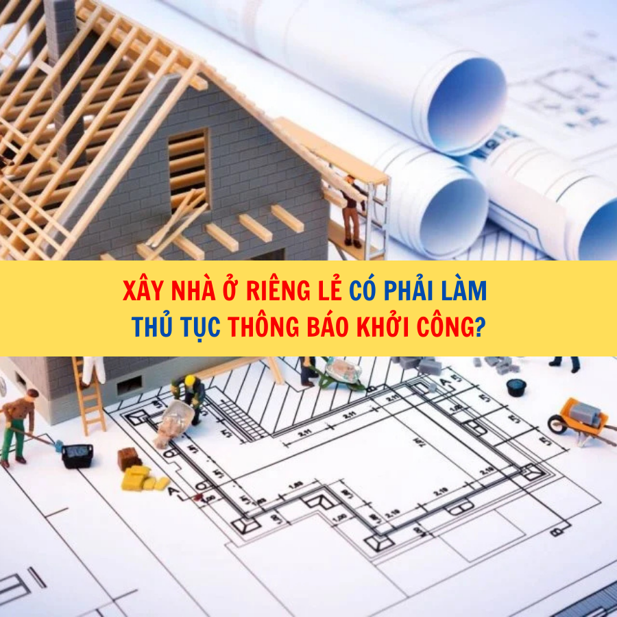 Xây nhà ở riêng lẻ có phải làm thủ tục thông báo khởi công?