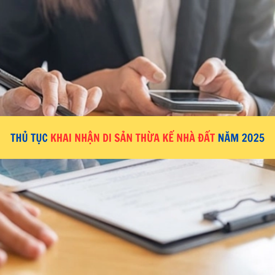 Thủ tục khai nhận di sản thừa kế nh&agrave; đất năm 2025