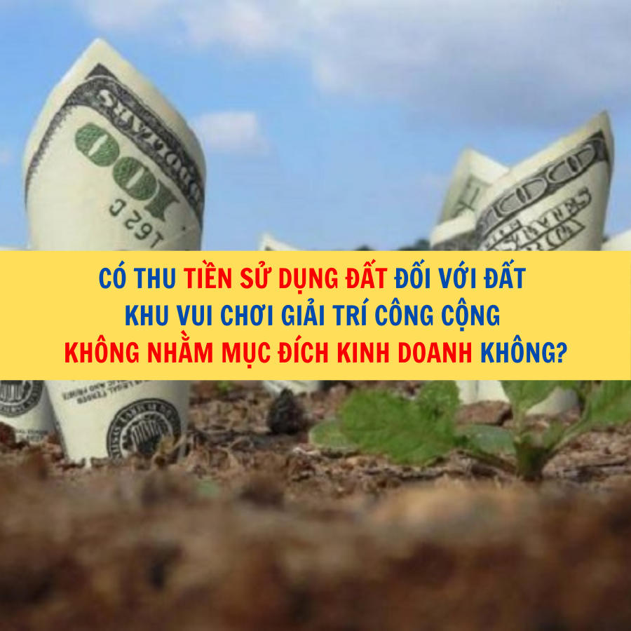 Có thu tiền sử dụng đất đối với đất khu vui chơi giải trí công cộng không nhằm mục đích kinh doanh không?