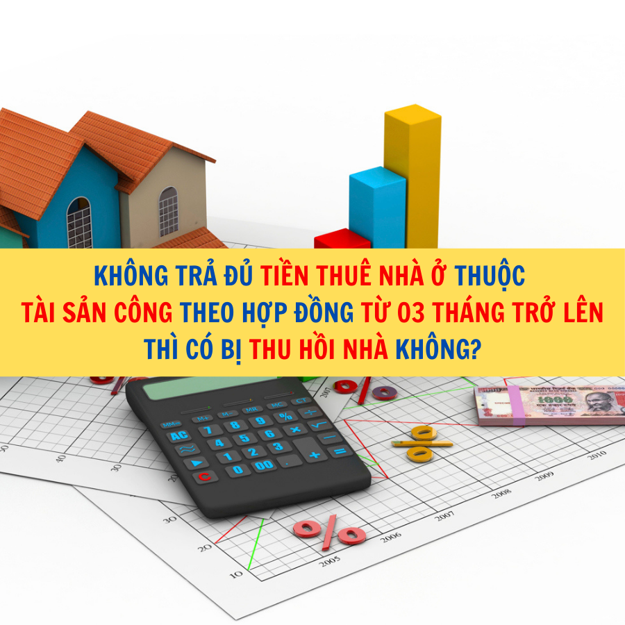Kh&ocirc;ng trả đủ tiền thu&ecirc; nh&agrave; ở thuộc t&agrave;i sản c&ocirc;ng theo hợp đồng từ 03 th&aacute;ng trở l&ecirc;n th&igrave; c&oacute; bị thu hồi nh&agrave; kh&ocirc;ng?