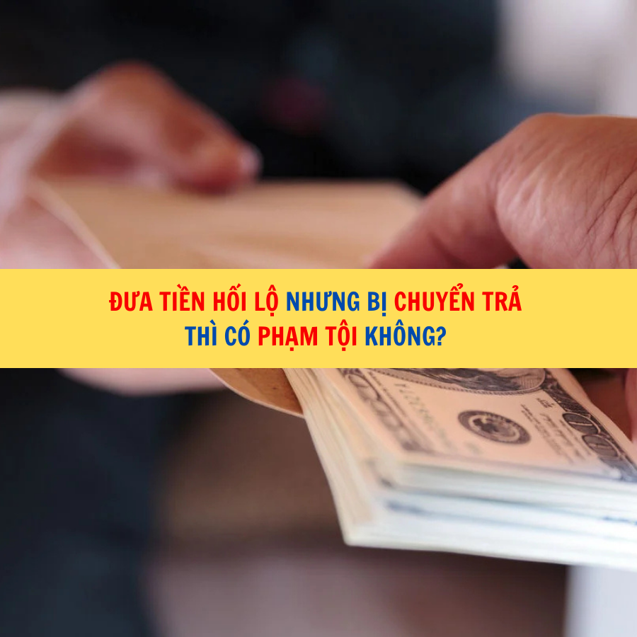 Đưa tiền hối lộ nhưng bị chuyển trả thì có phạm tội không? 