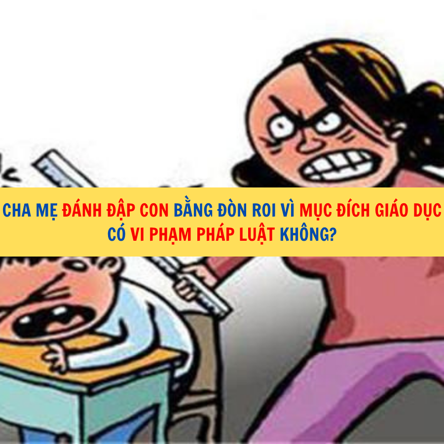 Cha mẹ đ&aacute;nh đập con bằng đ&ograve;n roi v&igrave; mục đ&iacute;ch gi&aacute;o dục c&oacute; vi phạm ph&aacute;p luật kh&ocirc;ng?