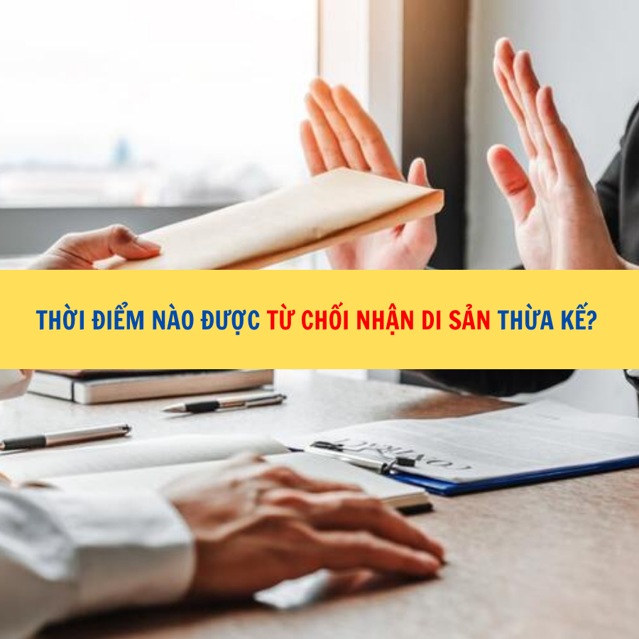 Thời điểm nào được từ chối nhận di sản thừa kế? 
