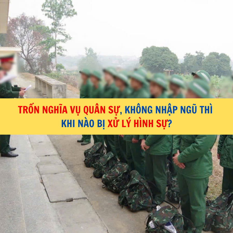 Trốn nghĩa vụ qu&acirc;n sự, kh&ocirc;ng nhập ngũ th&igrave; khi n&agrave;o bị xử l&yacute; h&igrave;nh sự?