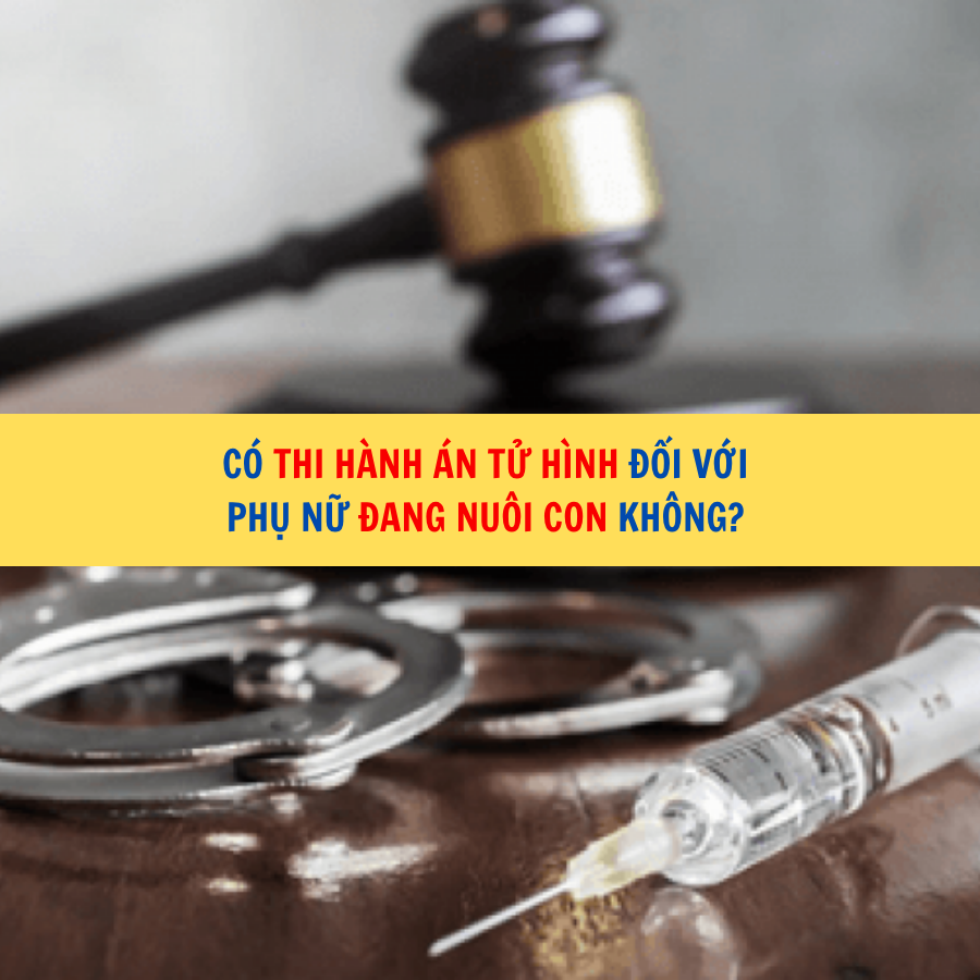 Có thi hành án tử hình đối với phụ nữ đang nuôi con không? 