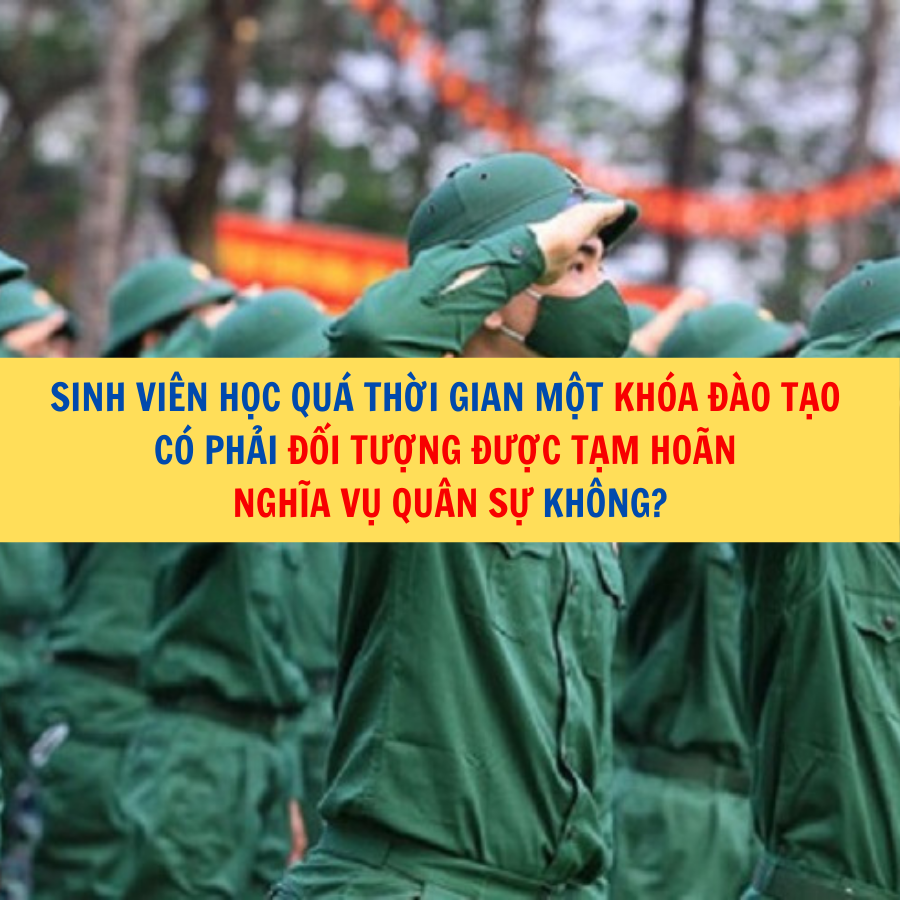 Sinh viên học quá thời gian một khóa đào tạo có phải đối tượng được tạm hoãn nghĩa vụ quân sự không?