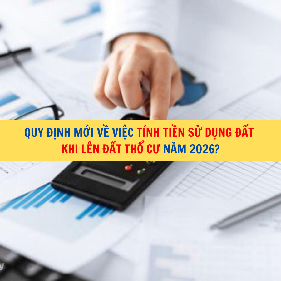 Quy định mới về việc tính tiền sử dụng đất khi lên đất thổ cư năm 2026?