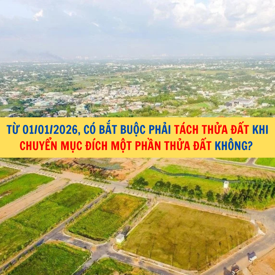 Từ 01/01/2026, c&oacute; bắt buộc phải t&aacute;ch thửa đất khi chuyển mục đ&iacute;ch một phần thửa đất kh&ocirc;ng?